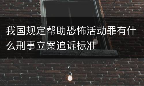 我国规定帮助恐怖活动罪有什么刑事立案追诉标准