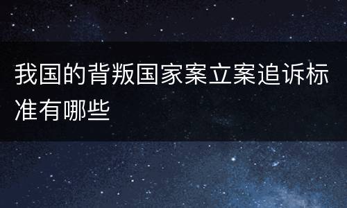 我国的背叛国家案立案追诉标准有哪些