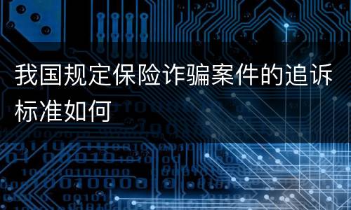 我国规定保险诈骗案件的追诉标准如何