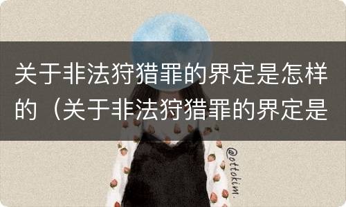 关于非法狩猎罪的界定是怎样的（关于非法狩猎罪的界定是怎样的处罚）