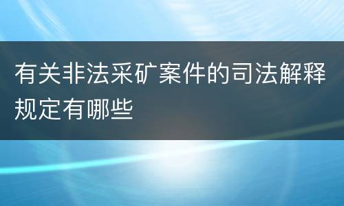 有关非法采矿案件的司法解释规定有哪些