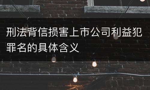 刑法背信损害上市公司利益犯罪名的具体含义