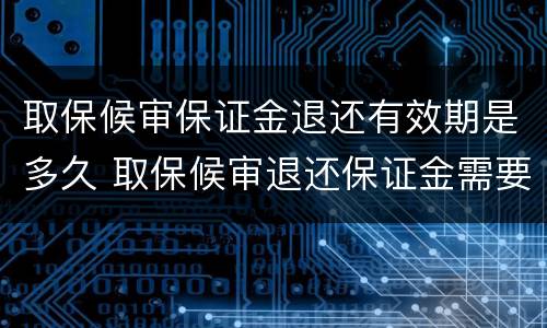 取保候审保证金退还有效期是多久 取保候审退还保证金需要多长时间
