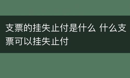 支票的挂失止付是什么 什么支票可以挂失止付