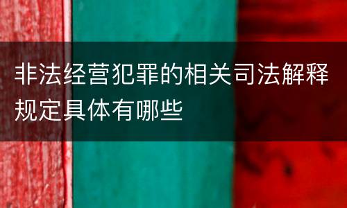 非法经营犯罪的相关司法解释规定具体有哪些