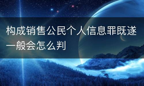 构成销售公民个人信息罪既遂一般会怎么判