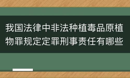 我国法律中非法种植毒品原植物罪规定定罪刑事责任有哪些