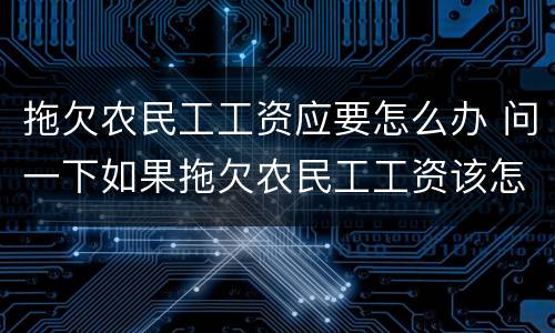 拖欠农民工工资应要怎么办 问一下如果拖欠农民工工资该怎么办
