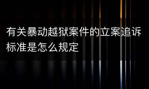 有关暴动越狱案件的立案追诉标准是怎么规定