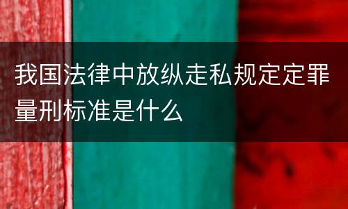 我国法律中放纵走私规定定罪量刑标准是什么