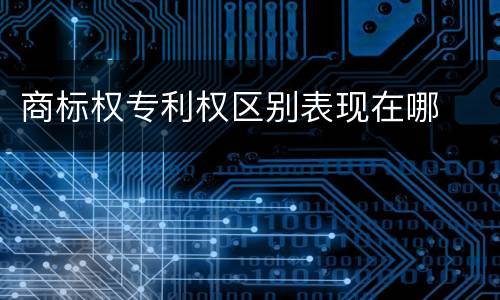 商标权专利权区别表现在哪