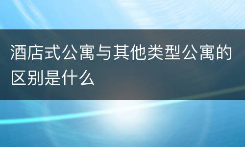 酒店式公寓与其他类型公寓的区别是什么