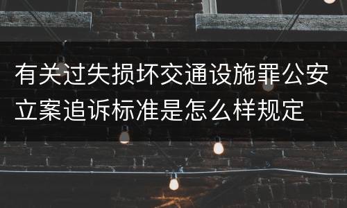 有关过失损坏交通设施罪公安立案追诉标准是怎么样规定