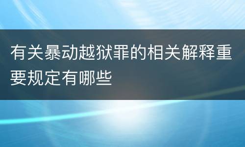 有关暴动越狱罪的相关解释重要规定有哪些