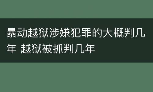 暴动越狱涉嫌犯罪的大概判几年 越狱被抓判几年