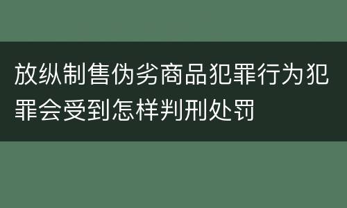 放纵制售伪劣商品犯罪行为犯罪会受到怎样判刑处罚