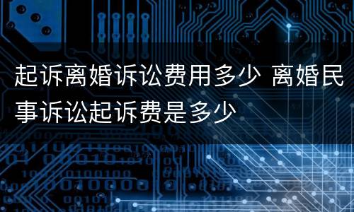 起诉离婚诉讼费用多少 离婚民事诉讼起诉费是多少