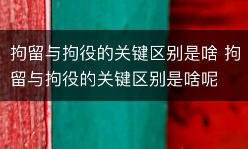 拘留与拘役的关键区别是啥 拘留与拘役的关键区别是啥呢