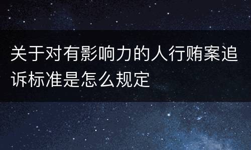 关于对有影响力的人行贿案追诉标准是怎么规定
