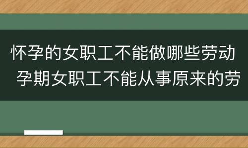 怀孕的女职工不能做哪些劳动 孕期女职工不能从事原来的劳动