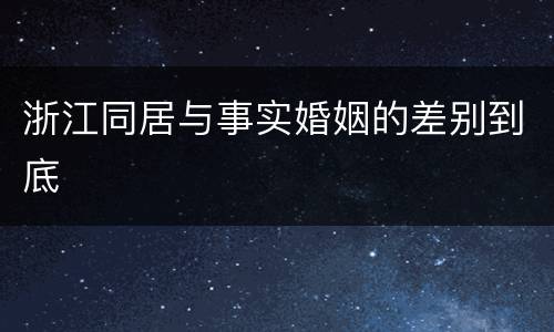浙江同居与事实婚姻的差别到底