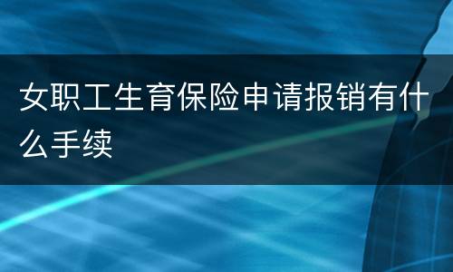 女职工生育保险申请报销有什么手续
