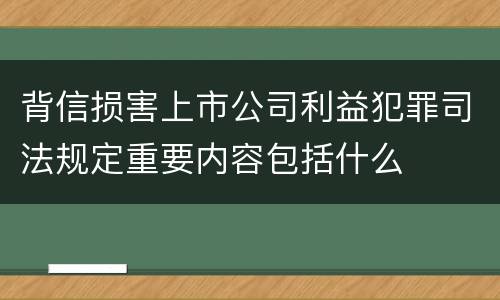 背信损害上市公司利益犯罪司法规定重要内容包括什么