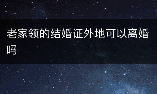 老家领的结婚证外地可以离婚吗