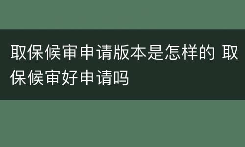 取保候审申请版本是怎样的 取保候审好申请吗