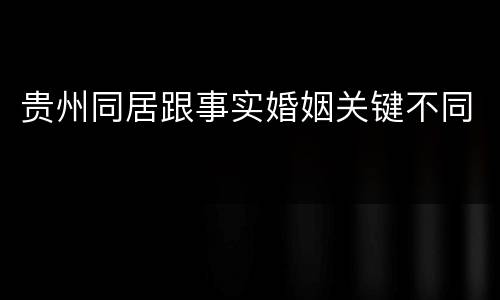 贵州同居跟事实婚姻关键不同