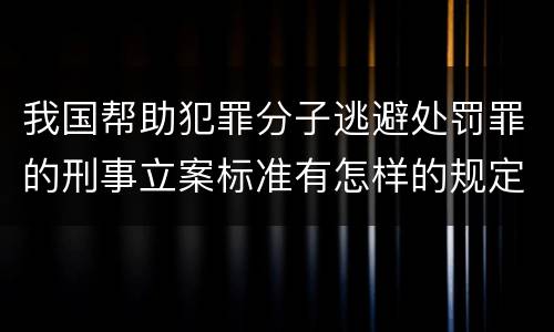 我国帮助犯罪分子逃避处罚罪的刑事立案标准有怎样的规定