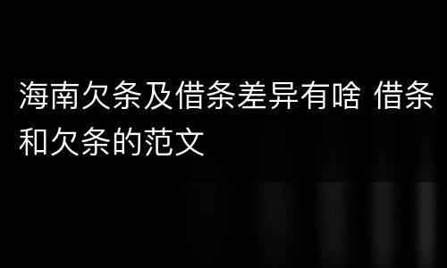 海南欠条及借条差异有啥 借条和欠条的范文