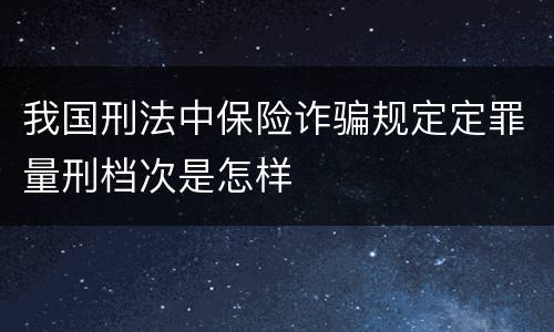 我国刑法中保险诈骗规定定罪量刑档次是怎样