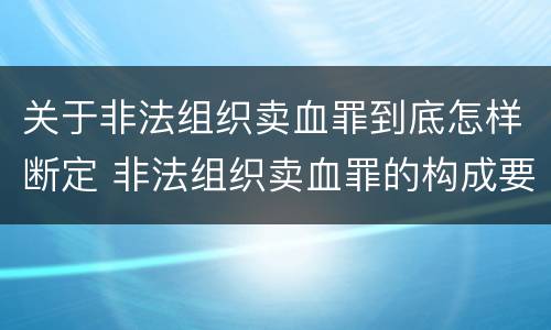 关于非法组织卖血罪到底怎样断定 非法组织卖血罪的构成要件