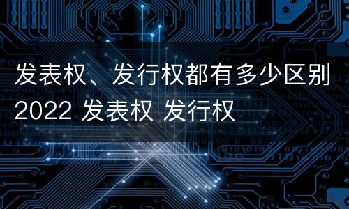 发表权、发行权都有多少区别2022 发表权 发行权