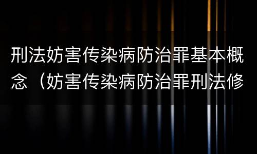 刑法妨害传染病防治罪基本概念（妨害传染病防治罪刑法修正案11）