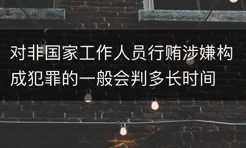 对非国家工作人员行贿涉嫌构成犯罪的一般会判多长时间