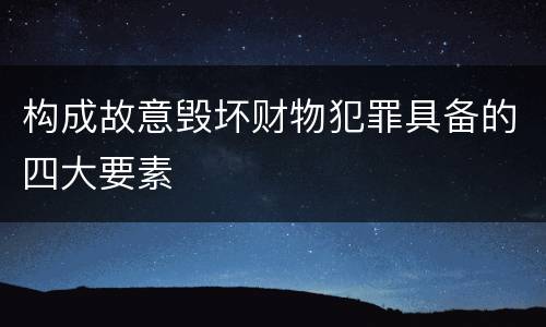 构成故意毁坏财物犯罪具备的四大要素