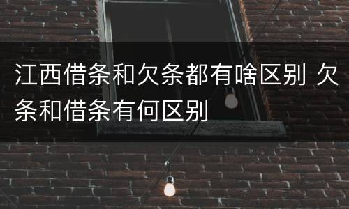 江西借条和欠条都有啥区别 欠条和借条有何区别
