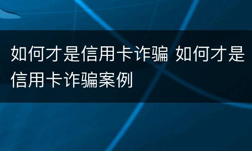 如何才是信用卡诈骗 如何才是信用卡诈骗案例