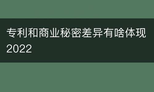 专利和商业秘密差异有啥体现2022