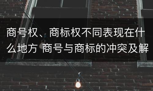 商号权、商标权不同表现在什么地方 商号与商标的冲突及解决措施
