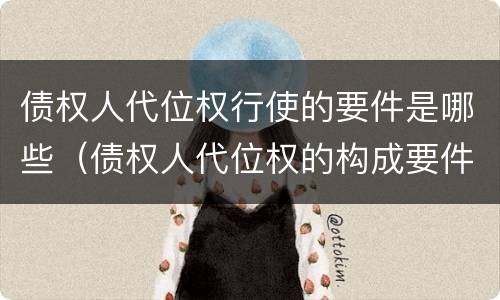 债权人代位权行使的要件是哪些（债权人代位权的构成要件）