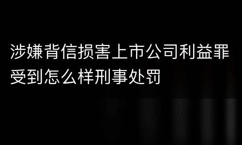 涉嫌背信损害上市公司利益罪受到怎么样刑事处罚