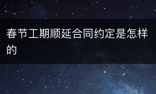 春节工期顺延合同约定是怎样的