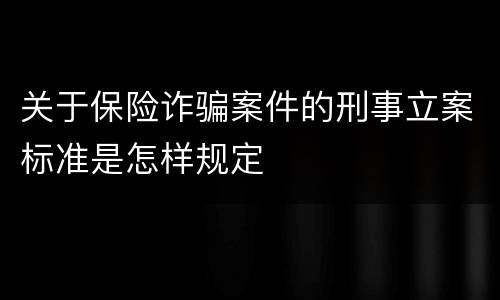 关于保险诈骗案件的刑事立案标准是怎样规定
