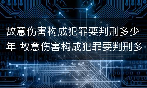 故意伤害构成犯罪要判刑多少年 故意伤害构成犯罪要判刑多少年缓刑