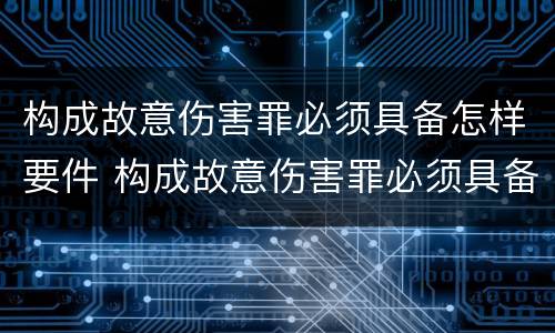 构成故意伤害罪必须具备怎样要件 构成故意伤害罪必须具备怎样要件和条件