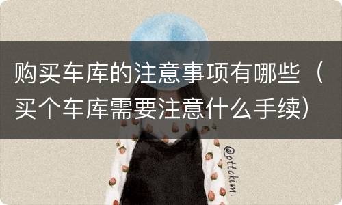 购买车库的注意事项有哪些（买个车库需要注意什么手续）