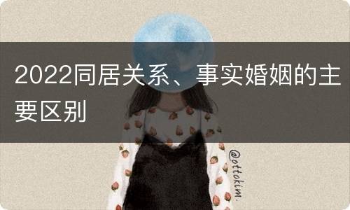 2022同居关系、事实婚姻的主要区别